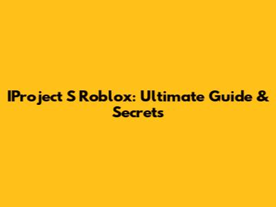 IProject S Roblox: Ultimate Guide & Secrets