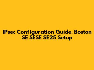 IPsec Configuration Guide: Boston SE SESE SE25 Setup