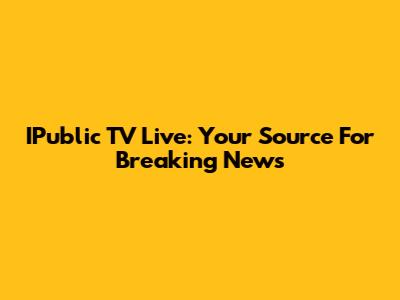 IPublic TV Live: Your Source For Breaking News