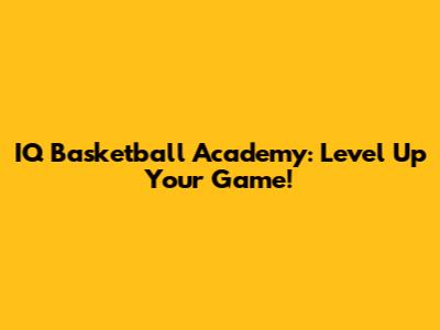 IQ Basketball Academy: Level Up Your Game!