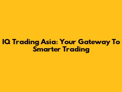 IQ Trading Asia: Your Gateway To Smarter Trading