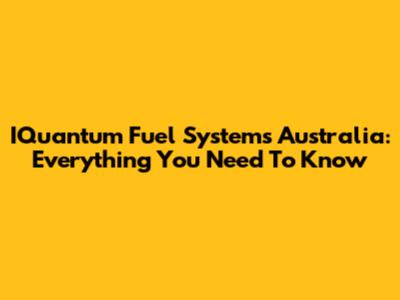IQuantum Fuel Systems Australia: Everything You Need To Know