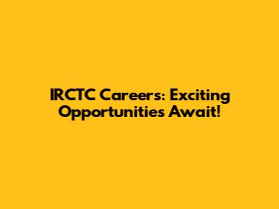 IRCTC Careers: Exciting Opportunities Await!
