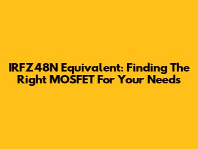 IRFZ48N Equivalent: Finding The Right MOSFET For Your Needs