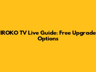 IROKO TV Live Guide: Free Upgrade Options