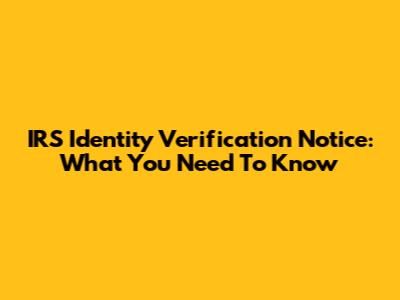 IRS Identity Verification Notice: What You Need To Know