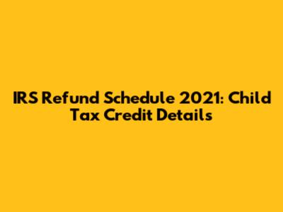 IRS Refund Schedule 2021: Child Tax Credit Details