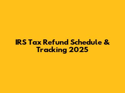 IRS Tax Refund Schedule & Tracking 2025