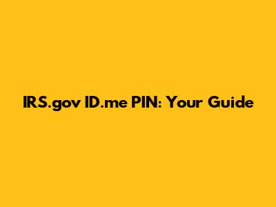 IRS.gov ID.me PIN: Your Guide