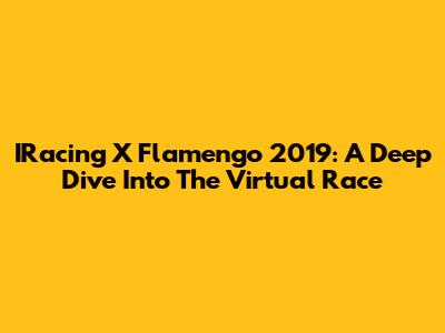 IRacing X Flamengo 2019: A Deep Dive Into The Virtual Race