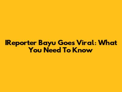 IReporter Bayu Goes Viral: What You Need To Know