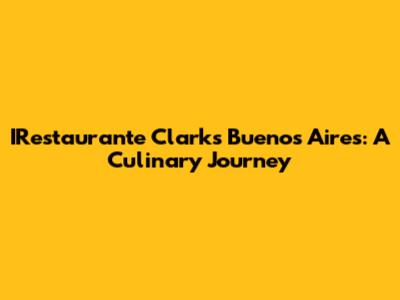 IRestaurante Clarks Buenos Aires: A Culinary Journey