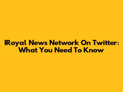 IRoyal News Network On Twitter: What You Need To Know