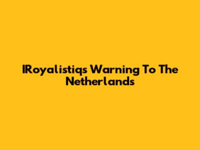 IRoyalistiq's Warning To The Netherlands