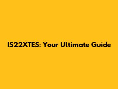 IS22XTES: Your Ultimate Guide