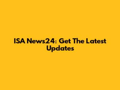 ISA News24: Get The Latest Updates