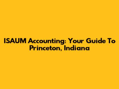 ISAUM Accounting: Your Guide To Princeton, Indiana