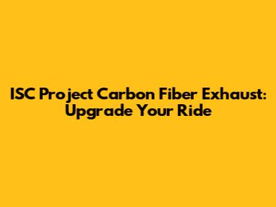 ISC Project Carbon Fiber Exhaust: Upgrade Your Ride