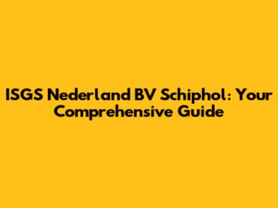 ISGS Nederland BV Schiphol: Your Comprehensive Guide