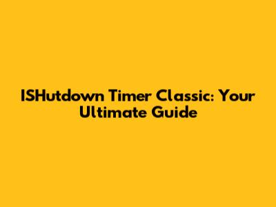ISHutdown Timer Classic: Your Ultimate Guide