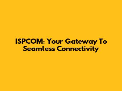 ISPCOM: Your Gateway To Seamless Connectivity