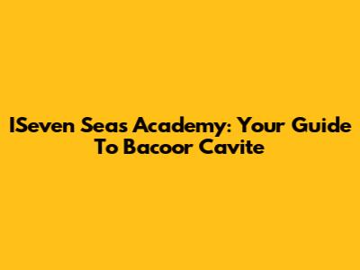 ISeven Seas Academy: Your Guide To Bacoor Cavite