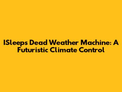 ISleep's Dead Weather Machine: A Futuristic Climate Control