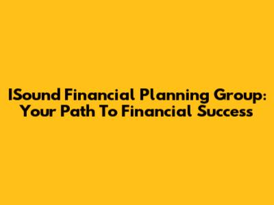 ISound Financial Planning Group: Your Path To Financial Success