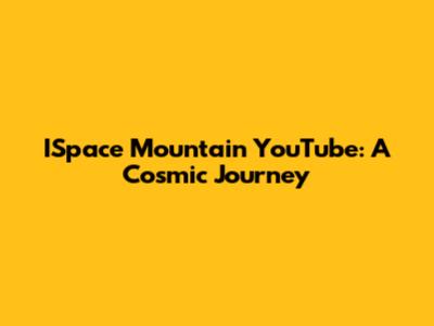ISpace Mountain YouTube: A Cosmic Journey