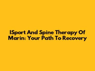 ISport And Spine Therapy Of Marin: Your Path To Recovery
