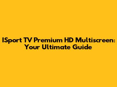 ISport TV Premium HD Multiscreen: Your Ultimate Guide