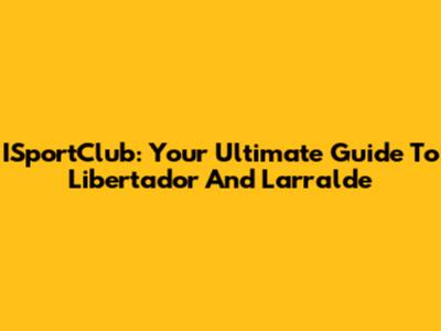 ISportClub: Your Ultimate Guide To Libertador And Larralde