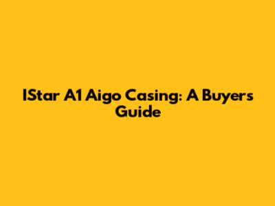 IStar A1 Aigo Casing: A Buyer's Guide