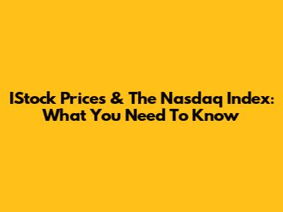 IStock Prices & The Nasdaq Index: What You Need To Know