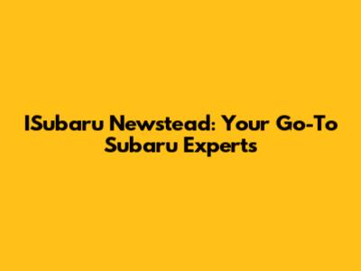ISubaru Newstead: Your Go-To Subaru Experts