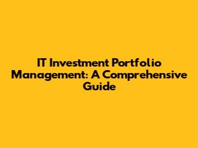 IT Investment Portfolio Management: A Comprehensive Guide