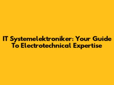 IT Systemelektroniker: Your Guide To Electrotechnical Expertise