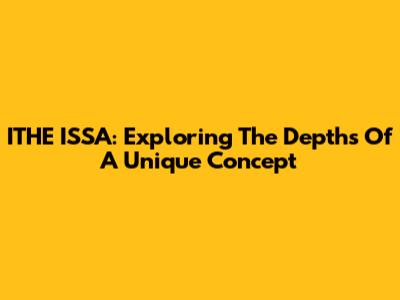 ITHE ISSA: Exploring The Depths Of A Unique Concept