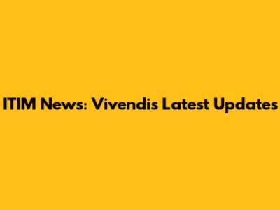 ITIM News: Vivendi's Latest Updates