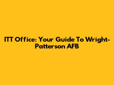 ITT Office: Your Guide To Wright-Patterson AFB