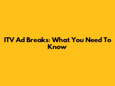 ITV Ad Breaks: What You Need To Know