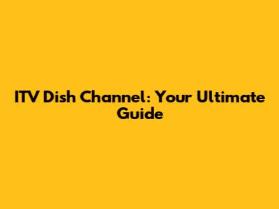 ITV Dish Channel: Your Ultimate Guide