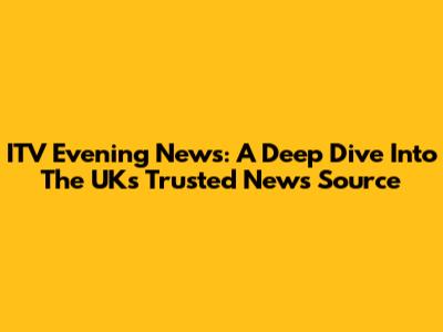 ITV Evening News: A Deep Dive Into The UK's Trusted News Source
