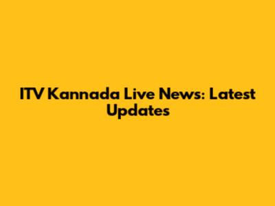 ITV Kannada Live News: Latest Updates