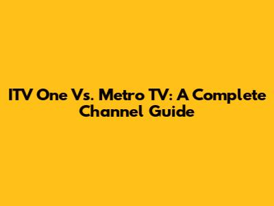 ITV One Vs. Metro TV: A Complete Channel Guide
