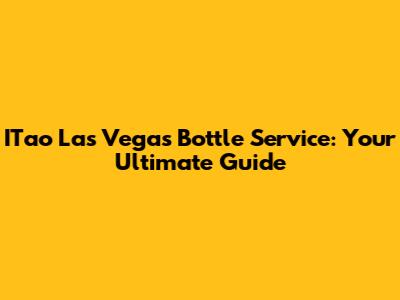 ITao Las Vegas Bottle Service: Your Ultimate Guide