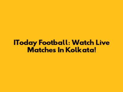 IToday Football: Watch Live Matches In Kolkata!