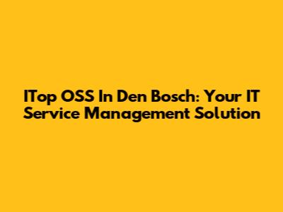 ITop OSS In Den Bosch: Your IT Service Management Solution