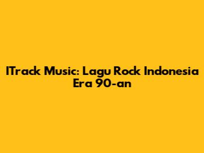 ITrack Music: Lagu Rock Indonesia Era 90-an