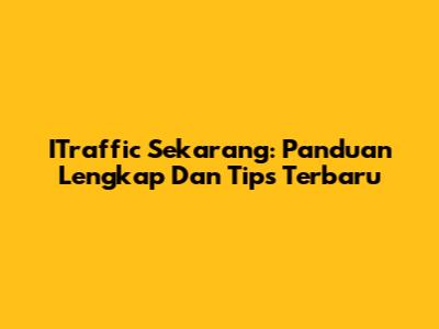 ITraffic Sekarang: Panduan Lengkap Dan Tips Terbaru
